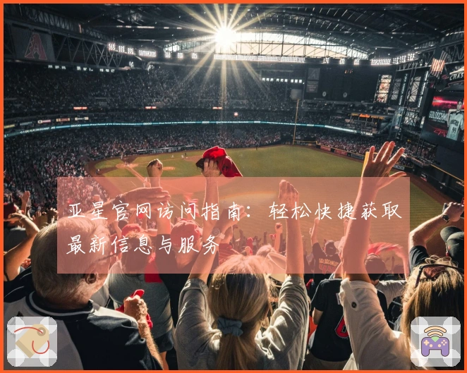 亚星官网访问指南：轻松快捷获取最新信息与服务