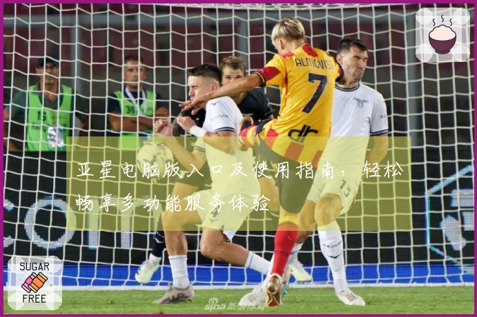 亚星电脑版入口及使用指南，轻松畅享多功能服务体验