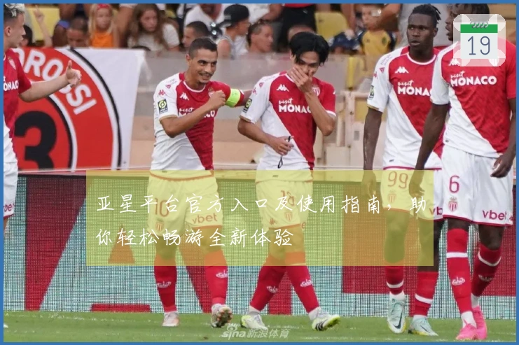 亚星平台官方入口及使用指南，助你轻松畅游全新体验