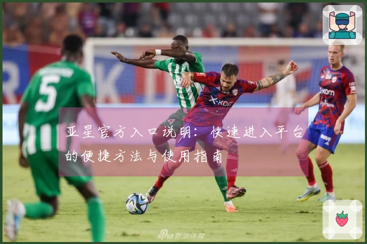 亚星官方入口说明：快速进入平台的便捷方法与使用指南